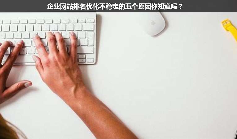 企業(yè)網(wǎng)站排名優(yōu)化不穩(wěn)定的五個(gè)原因你知道嗎？